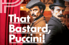 That Bastard, Puccini!